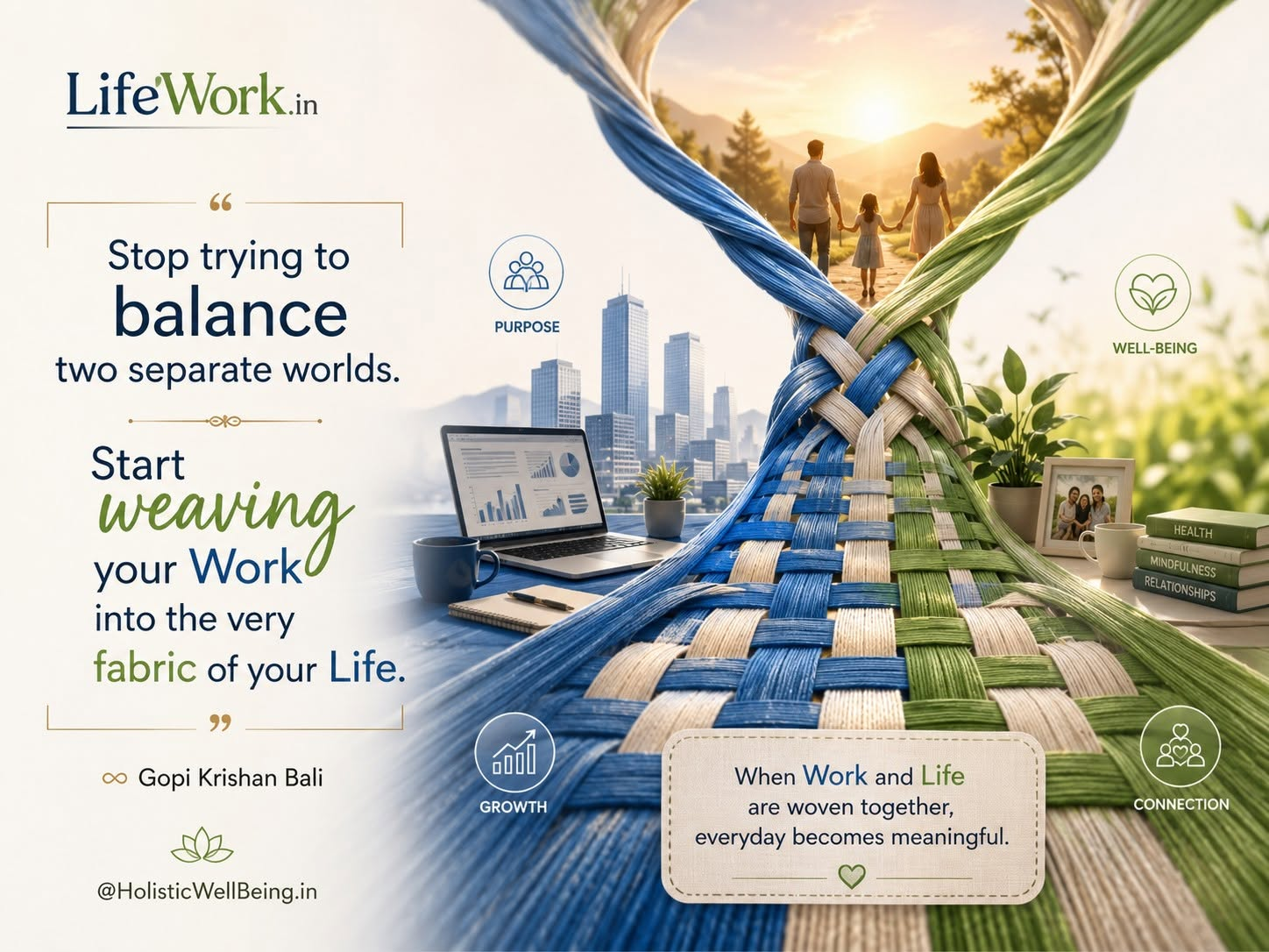 #WorkLifeHarmony "Stop trying to balance two separate worlds. Start weaving your Work into the very fabric of your Life." ∞ #GopiKrishanBali @HolisticWellBeing.in #Happiness@Work